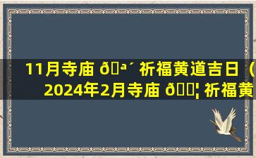 11月寺庙 🪴 祈福黄道吉日（2024年2月寺庙 🐦 祈福黄道吉日）